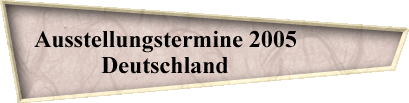 Ausstellungstermine 2005             
Deutschland             