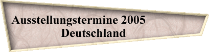 Ausstellungstermine 2005                 
Deutschland       